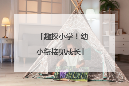 趣探小学！幼小衔接见成长