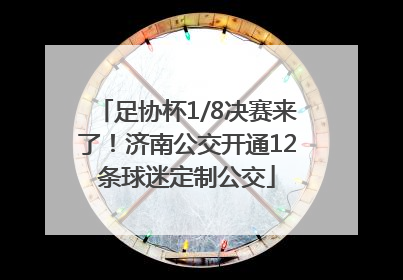 足协杯1/8决赛来了！济南公交开通12条球迷定制公交