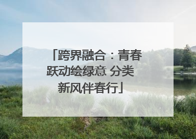 跨界融合：青春跃动绘绿意 分类新风伴春行
