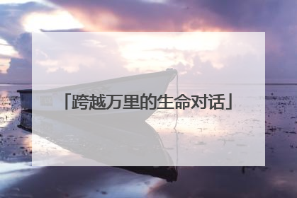 跨越万里的生命对话