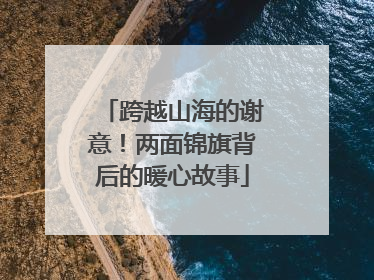 跨越山海的谢意！两面锦旗背后的暖心故事