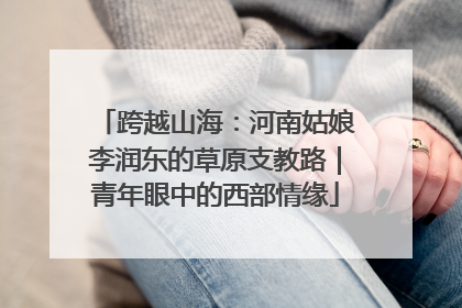 跨越山海：河南姑娘李润东的草原支教路｜青年眼中的西部情缘