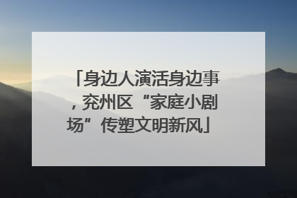身边人演活身边事，兖州区“家庭小剧场”传塑文明新风
