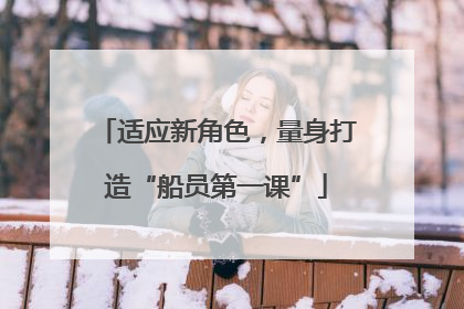 适应新角色，量身打造“船员第一课”
