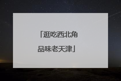 逛吃西北角 品味老天津