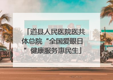 道县人民医院医共体总院“全国爱眼日”健康服务惠民生