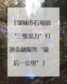 邹城市石墙镇“三维发力”打通金融服务“最后一公里”