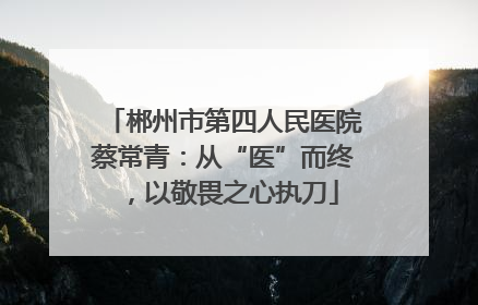 郴州市第四人民医院蔡常青：从“医”而终，以敬畏之心执刀