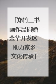 郑竹三书画作品捐赠金华开发区 助力家乡文化传承