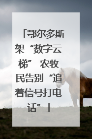 鄂尔多斯架“数字云梯” 农牧民告别“追着信号打电话”