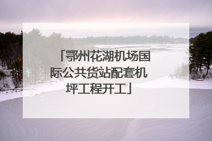 鄂州花湖机场国际公共货站配套机坪工程开工