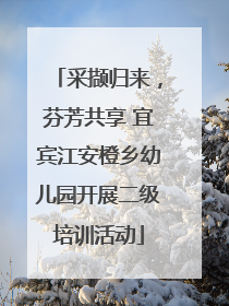 采撷归来，芬芳共享 宜宾江安橙乡幼儿园开展二级培训活动