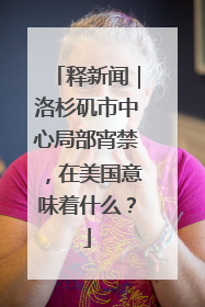 释新闻｜洛杉矶市中心局部宵禁，在美国意味着什么？
