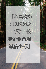 金昌税务：以税务之“尺” 校准企业合规诚信坐标