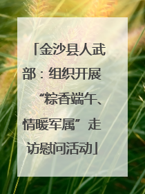 金沙县人武部：组织开展“粽香端午、情暖军属”走访慰问活动