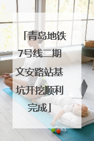 青岛地铁7号线二期文安路站基坑开挖顺利完成