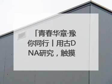 青春华章·豫你同行丨用古DNA研究，触摸藏在大学里的“上下五千年”