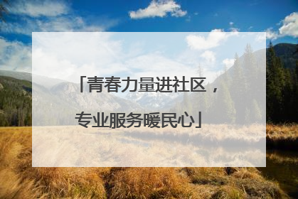 青春力量进社区，专业服务暖民心