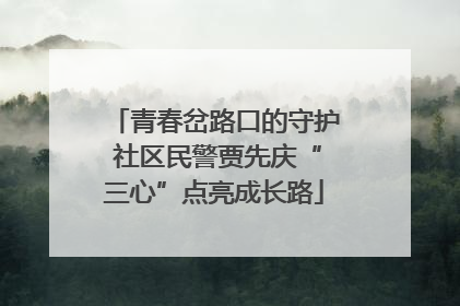 青春岔路口的守护 社区民警贾先庆“三心”点亮成长路