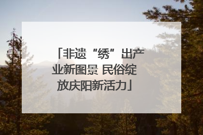 非遗“绣”出产业新图景 民俗绽放庆阳新活力