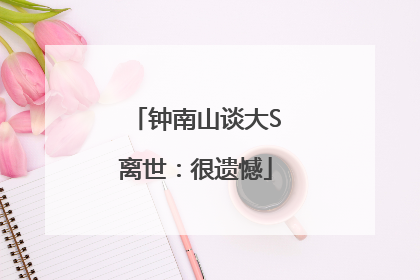 钟南山谈大S离世：很遗憾