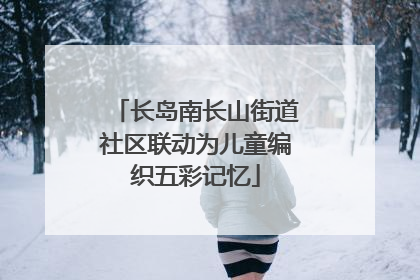 长岛南长山街道社区联动为儿童编织五彩记忆
