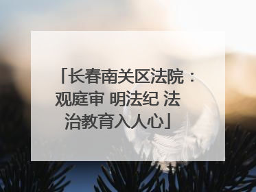 长春南关区法院：观庭审 明法纪 法治教育入人心