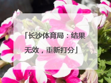 长沙体育局：结果无效，重新打分