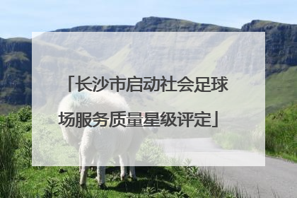 长沙市启动社会足球场服务质量星级评定