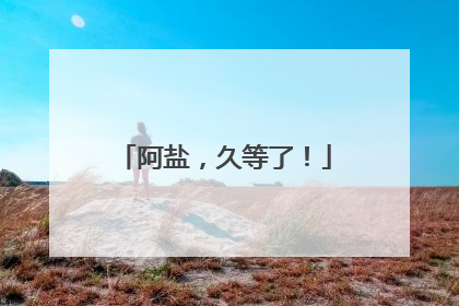 阿盐，久等了！
