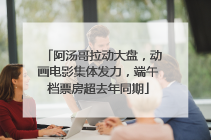 阿汤哥拉动大盘，动画电影集体发力，端午档票房超去年同期