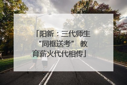 阳新：三代师生“同框送考” 教育薪火代代相传