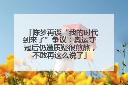 陈梦再谈“我的时代到来了”争议：奥运夺冠后仍遭质疑很煎熬，不敢再这么说了