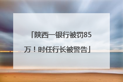 陕西一银行被罚85万！时任行长被警告