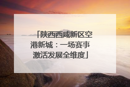 陕西西咸新区空港新城：一场赛事激活发展全维度