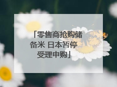 零售商抢购储备米 日本暂停受理申购