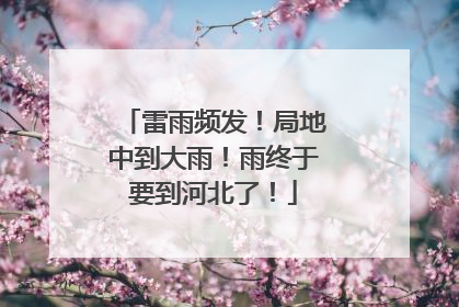 雷雨频发！局地中到大雨！雨终于要到河北了！