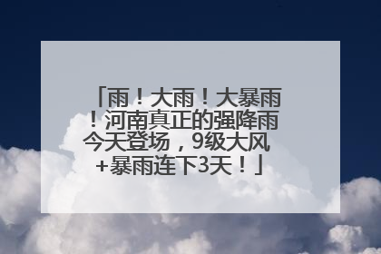 雨！大雨！大暴雨！河南真正的强降雨今天登场，9级大风+暴雨连下3天！
