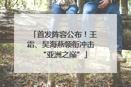 首发阵容公布！王霜、吴海燕领衔冲击“亚洲之巅”