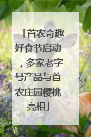 首农奇趣好食节启动，多家老字号产品与首农庄园樱桃亮相