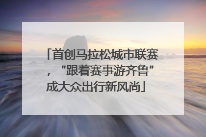 首创马拉松城市联赛，“跟着赛事游齐鲁”成大众出行新风尚
