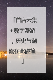 首店云集+数字漫游，历史与潮流在此碰撞