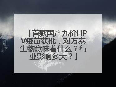 首款国产九价HPV疫苗获批，对万泰生物意味着什么？行业影响多大？