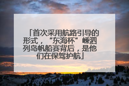 首次采用航路引导的形式，“东海杯”嵊泗列岛帆船赛背后，是他们在保驾护航