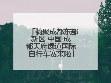 骑聚成都东部新区 中国·成都天府绿道国际自行车赛来啦