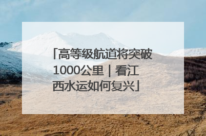 高等级航道将突破1000公里｜看江西水运如何复兴