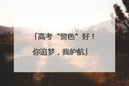 高考“警色”好！你追梦，我护航