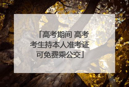高考期间 高考考生持本人准考证可免费乘公交