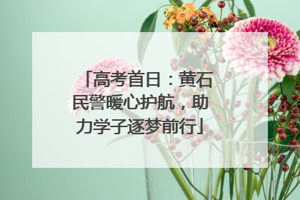 高考首日：黄石民警暖心护航，助力学子逐梦前行
