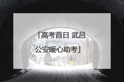高考首日 武昌公安暖心助考